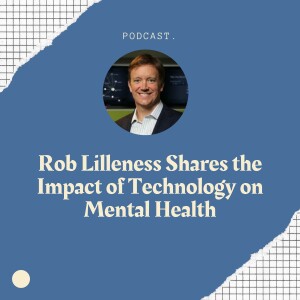 Rob Lilleness Shares the Impact of Technology on Mental Health