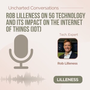 Rob Lilleness on 5G Technology and Its Impact on the Internet of Things (IoT)