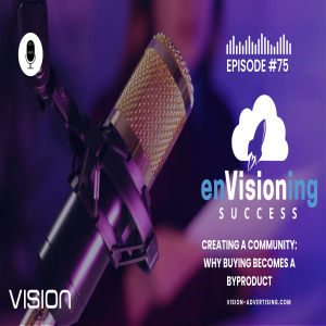 Creating a Community: Why Buying Becomes a Byproduct  | enVisioning Success [Ep. 75]