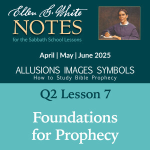 2025 Q2 Lesson 7 - Foundations for Prophecy