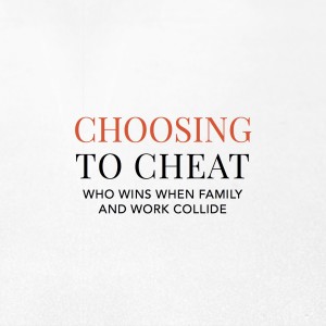 Choosing to Cheat: Who wins when  family and work  collide?