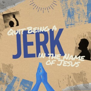 Quit Being a Jerk in the Name of Jesus: Part 1