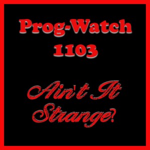 Prog-Watch 1103 - Ain't It Strange