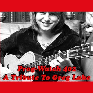 Prog-Watch 402 - A Tribute To Greg Lake