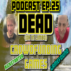 Ep.25 - DEAD (or in Limbo) Crowdfunding Games + More Stuff!