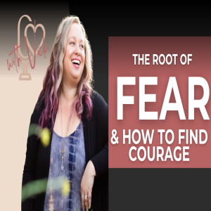 Ep.53: The Root of Your Fear: How to Find Courage When You’re Afraid of Judgment