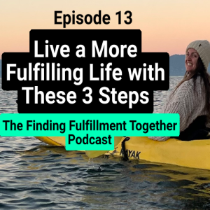 13. Finding Fulfillment Together | 3 Steps You Can Take to Start Finding Fulfillment in Your Life