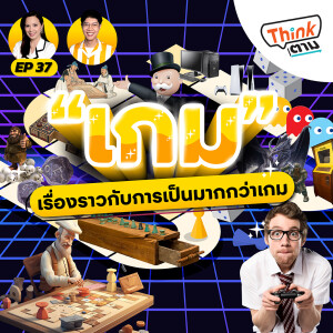 Think ตาม EP.37 | “เกม” เรื่องราวกับการเป็นมากกว่าเกม