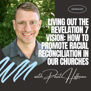Paul Hoffman | Living Out the Revelation 7 Vision: How to Promote Racial Reconciliation in our Churches