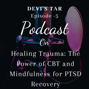 Episode 5- Healing Trauma: The Power of CBT and Mindfulness for PTSD Recovery