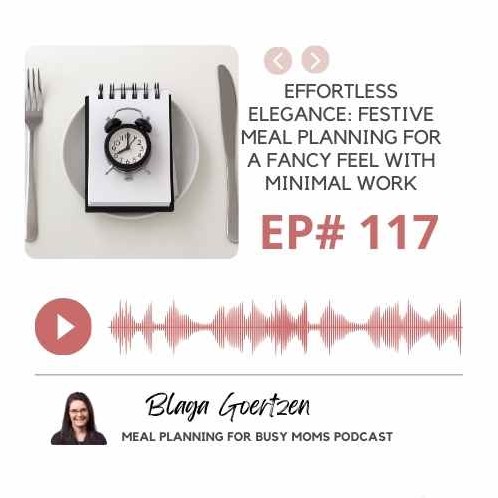 Episode 117 Effortless Elegance: Festive Meal Planning for a Fancy Feel with Minimal Work