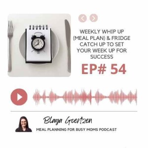 Episode 54 Weekly Whip Up and Fridge Catch Up To Set Your Week Up For Success