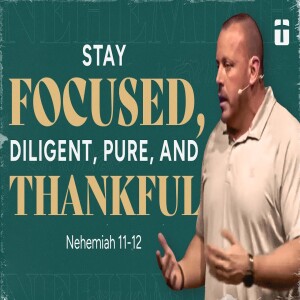 Stay Focused, Diligent, Pure, & Thankful | Nehemiah 11-12 | Nate Auvenshine