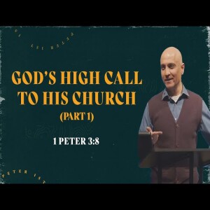 God’s High Call To His Church (P. 1) | 1 Peter 3:8