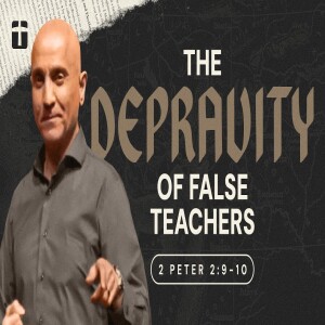The Depravity of False Teachers | 2 Peter 2:9-10 | Pastor Raj Ahuja