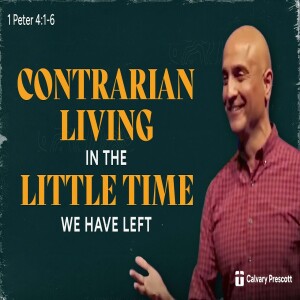 Contrarian Living In The Little Time We Have Left | 1 Peter 4:1-6 | Pastor Raj Ahuja