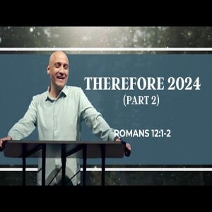 Therefore 2024 (Part 2) | Romans 12:1-2