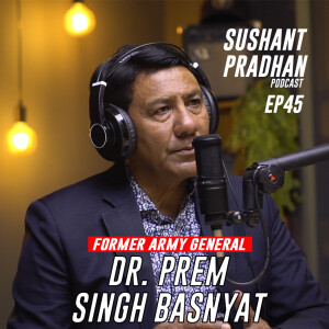 Episode 45: Retired General Dr. Prem Singh Basnyat | Sushant Pradhan Podcast