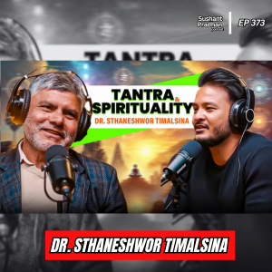 Ep:373 | The Science of Tantra: Dr. Sthaneshwor Timalsina on Dharma & Spirituality | Sushant Pradhan Podcast