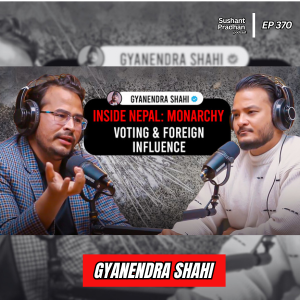 Ep:370 | Gyanendra Shahi Talks Foreign Influence & Nepal’s Constitutional Monarchy | Sushant Pradhan Podcast