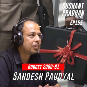 Episode 155 : Sandesh Paudyal | Budget 2080-81 | Sushant Pradhan Podcast