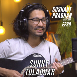Episode 80: Sunny Tuladhar | Sushant Pradhan Podcast