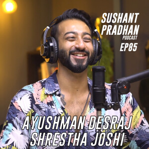 Episode 85: Ayushman Desraj Shrestha Joshi | Sushant Pradhan Podcast