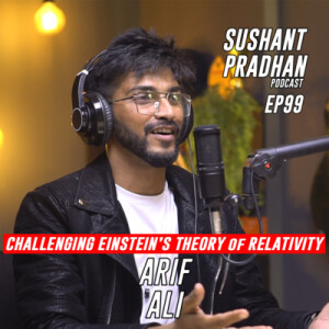 Episode 99: Challenging Einstein’s Theory of Relativity, Arif Ali | Sushant Pradhan Podcast