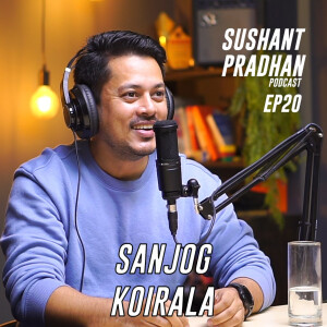Episode 20: Sanjog Koirala| Sushant Pradhan Podcast