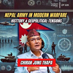 Ep: 335 | Nepali Army in Modern Warfare:  History & Geopolitical Tensions | Chiran Jung Thapa | Sushant Pradhan Podcast