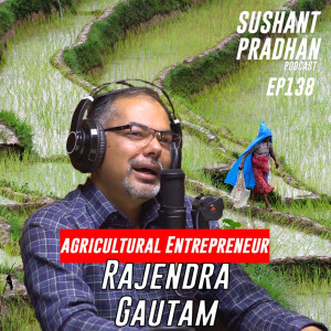 Episode 138: Rajendra Gautam | Agriculture, Crops, Policies, Biosecurity | Sushant Pradhan Podcast