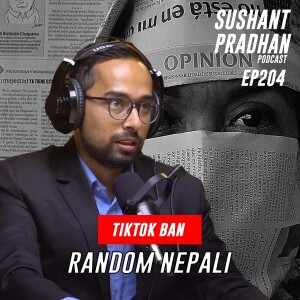 Episode 204: Random Nepali | TikTok Ban, Freedom Of Speech, Media Narratives | Sushant Pradhan Podcast