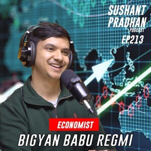 Episode 213: Bigyan Babu Regmi | Economy, Trade, Inflation, Brain Drain | Sushant Pradhan Podcast