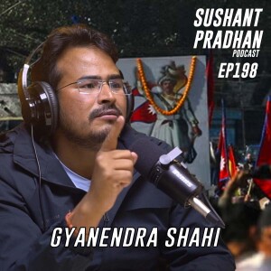 Episode 198: Gyanendra Shahi | Monarchy, MCC, Economy, Religion, Fundings |Sushant Pradhan Podcast