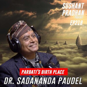 Episode 218: Dr. Sadananda Paudel | Parbati’s Birthplace, Religion, Beliefs | Sushant Pradhan Podcast