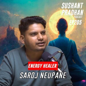 Episode 205 : Saroj Neupane| Energy, Spirituality, Mental Health, Astrology| Sushant Pradhan Podcast