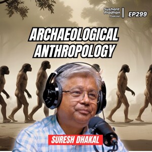 Ep 299: Suresh Dhakal | Archaeological Anthropology in Nepal | Sushant Pradhan Podcast