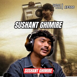 Ep 300: Sushant Ghimire | Creating Music, Career, Passion, Growth | Sushant Pradhan Podcast