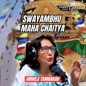 Ep 304: Urmila Tamrakar | Swoyambu Maha Chaitya | Sushant Pradhan Podcast