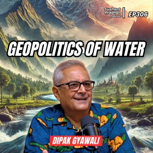 Ep: 306 Dipak Gyawali | Geopolitics of Water, NEA, Western Politics, Bangladesh, Climate Change