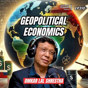 Ep 310: Dr. Omkar Lal Shrestha | US Dollar, International Monetary Fund, Asian Development Projects | Sushant Pradhan Podcast