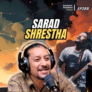 Ep 288: Sarad Shrestha | Music, Guitars, Bands, Drugs l Sushant Pradhan Podcast