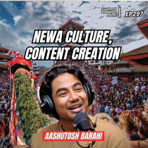 Ep 297: Aashutosh Barahi | Content Creation, Newa Culture & Traditions | Sushant Pradhan Podcast