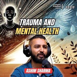 Ep: 313 | Ashim Sharma | Trauma, PTSD, Psychology, Emotions | Sushant Pradhan Podcast