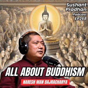 EP 268: Naresh Man Bajracharya | History of Buddhism | Sushant Pradhan Podcast