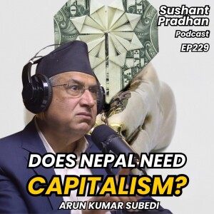 Episode 230: Arun Kumar Subedi | Religion, Civilizations, Capitalism | Sushant Pradhan Podcast