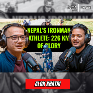 Ep: 355 | Only Ironman based in Nepal : Alok Khatri’s Journey to Triathlon Triumph | Sushant Pradhan Podcast