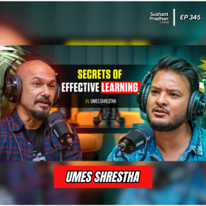 Ep: 345 | Mastering the Art of Learning: Frameworks, Memory, and Teaching Insights | Umes Shrestha | Sushant Pradhan Podcast