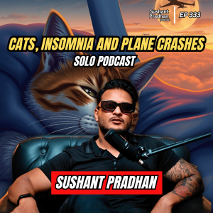 Ep: 333 | Cats, Insomnia and Plane Crashes : Solo Podcast | Sushant Pradhan Podcast