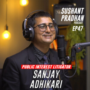 Episode 47: Sanjay Adhikari | Sushant Pradhan Podcast